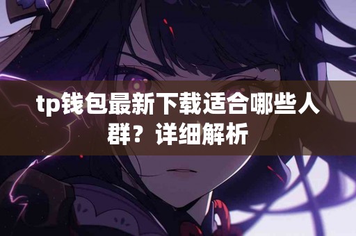tp钱包最新下载适合哪些人群？详细解析