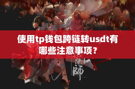 使用tp钱包跨链转usdt有哪些注意事项？