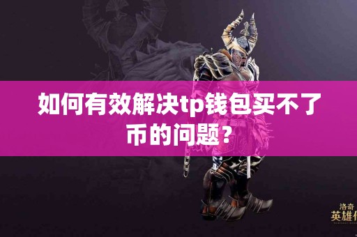 如何有效解决tp钱包买不了币的问题？