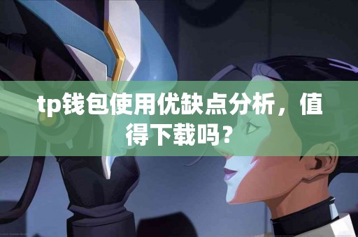 tp钱包使用优缺点分析，值得下载吗？