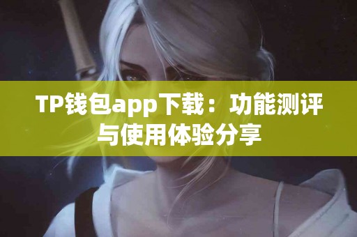 TP钱包app下载：功能测评与使用体验分享