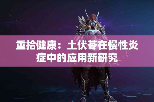 重拾健康：土伏苓在慢性炎症中的应用新研究