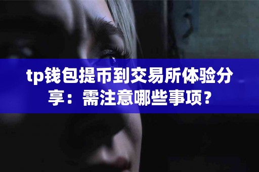 tp钱包提币到交易所体验分享：需注意哪些事项？
