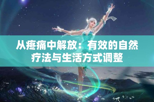 从疼痛中解放：有效的自然疗法与生活方式调整