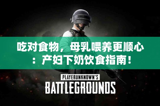 吃对食物，母乳喂养更顺心：产妇下奶饮食指南！