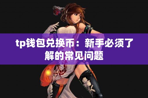 tp钱包兑换币：新手必须了解的常见问题
