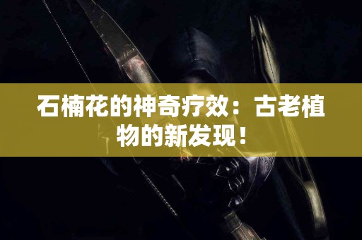 石楠花的神奇疗效：古老植物的新发现！