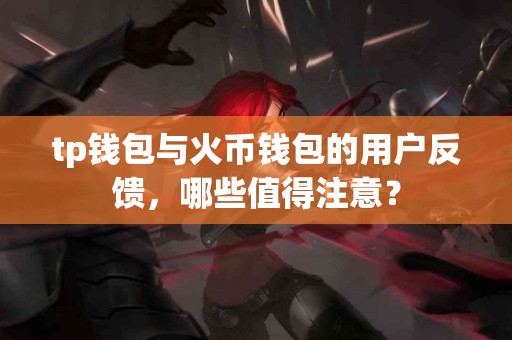 tp钱包与火币钱包的用户反馈，哪些值得注意？