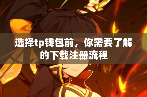 选择tp钱包前，你需要了解的下载注册流程