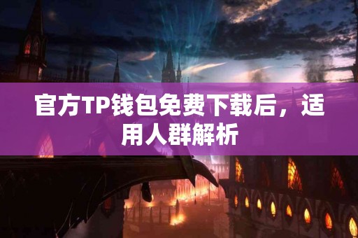 官方TP钱包免费下载后，适用人群解析