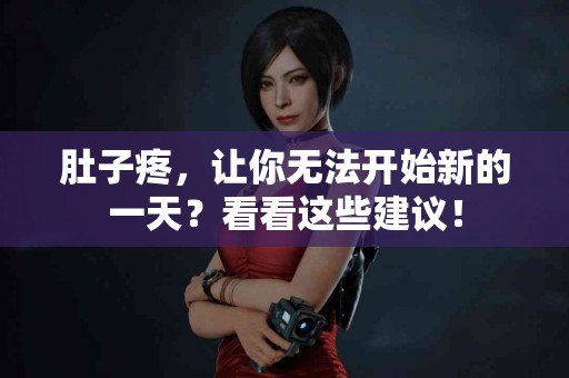 肚子疼，让你无法开始新的一天？看看这些建议！