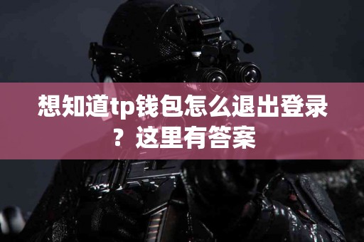 想知道tp钱包怎么退出登录？这里有答案