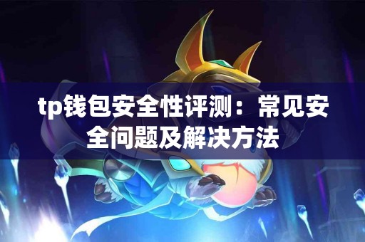 tp钱包安全性评测：常见安全问题及解决方法
