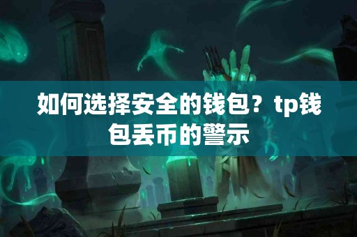 如何选择安全的钱包？tp钱包丢币的警示