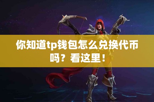 你知道tp钱包怎么兑换代币吗？看这里！