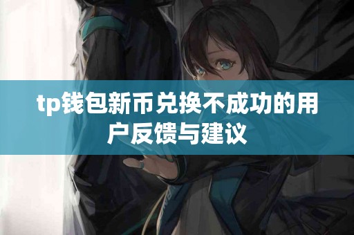 tp钱包新币兑换不成功的用户反馈与建议