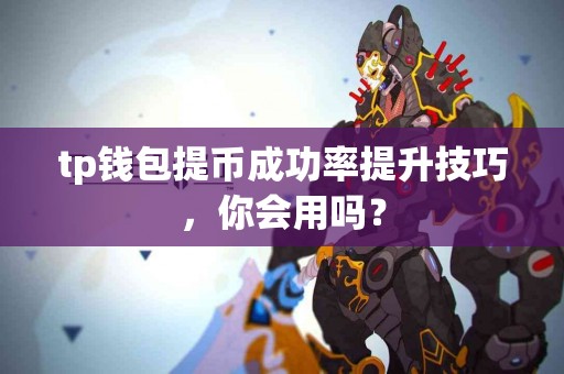 tp钱包提币成功率提升技巧，你会用吗？