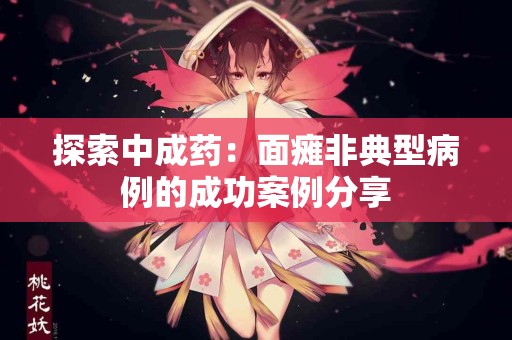 探索中成药：面瘫非典型病例的成功案例分享