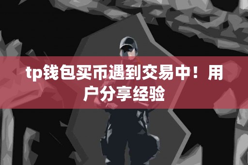 tp钱包买币遇到交易中！用户分享经验
