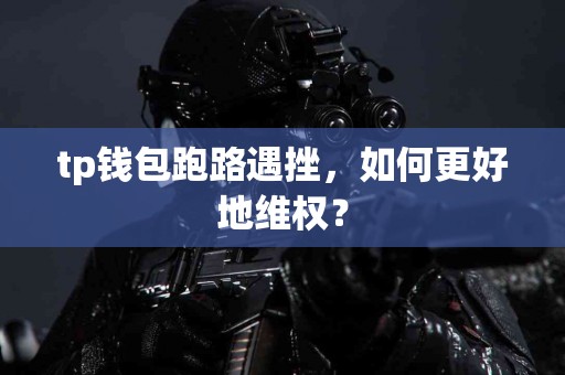 tp钱包跑路遇挫，如何更好地维权？