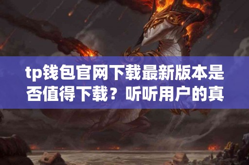 tp钱包官网下载最新版本是否值得下载？听听用户的真实反馈