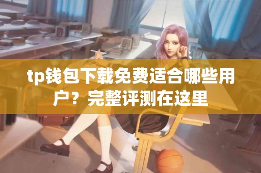 tp钱包下载免费适合哪些用户？完整评测在这里