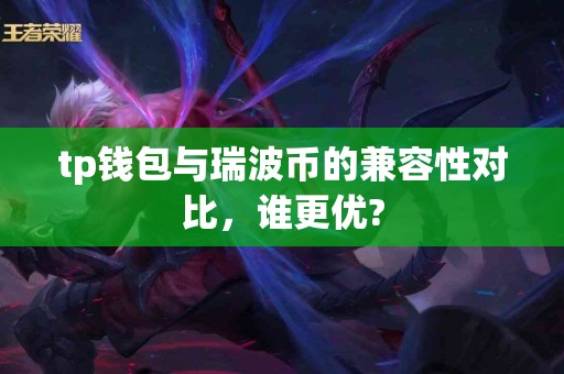 tp钱包与瑞波币的兼容性对比，谁更优?