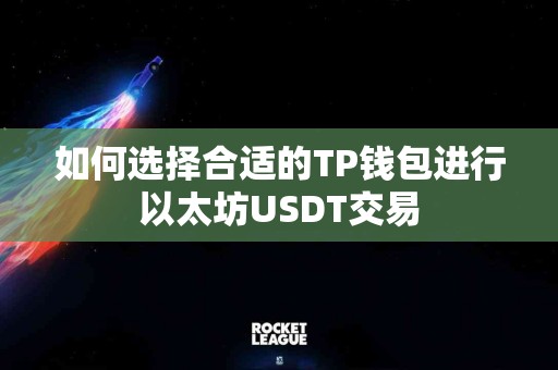 如何选择合适的TP钱包进行以太坊USDT交易
