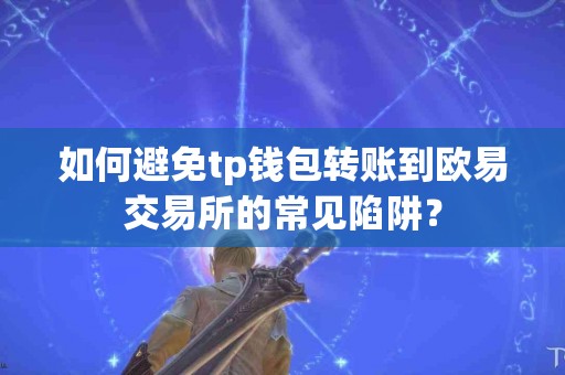 如何避免tp钱包转账到欧易交易所的常见陷阱？