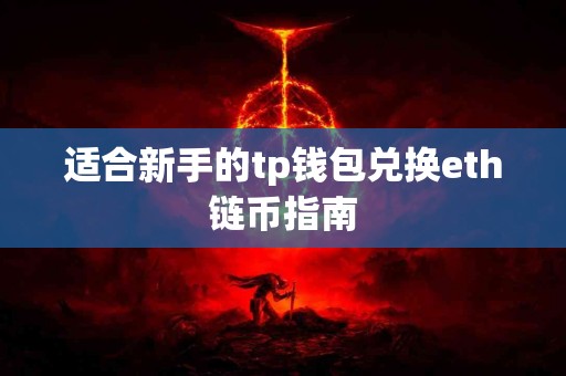 适合新手的tp钱包兑换eth链币指南