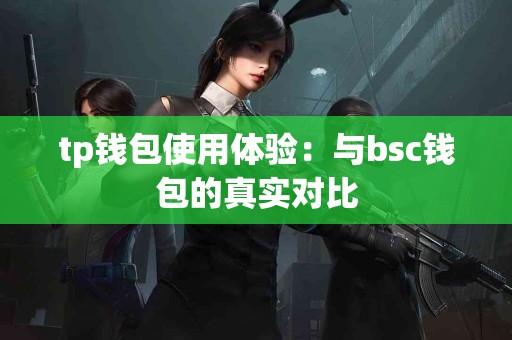 tp钱包使用体验：与bsc钱包的真实对比
