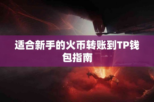 适合新手的火币转账到TP钱包指南