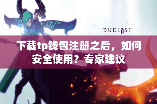 下载tp钱包注册之后，如何安全使用？专家建议