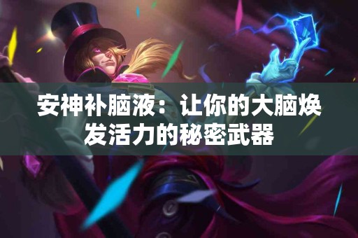 安神补脑液：让你的大脑焕发活力的秘密武器