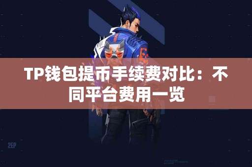 TP钱包提币手续费对比：不同平台费用一览
