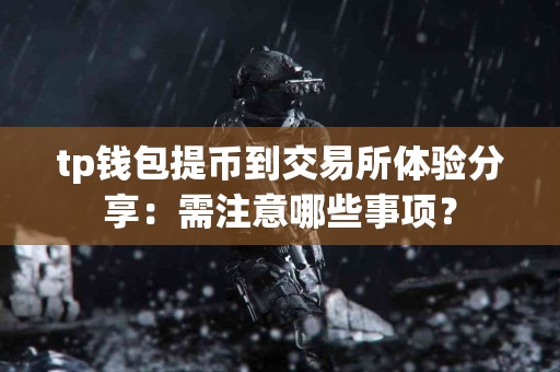 tp钱包提币到交易所体验分享：需注意哪些事项？