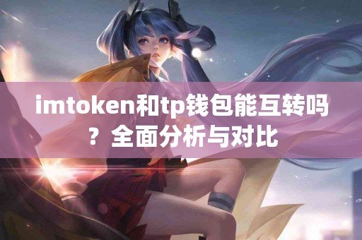 imtoken和tp钱包能互转吗？全面分析与对比