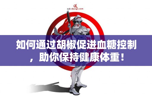 如何通过胡椒促进血糖控制，助你保持健康体重！