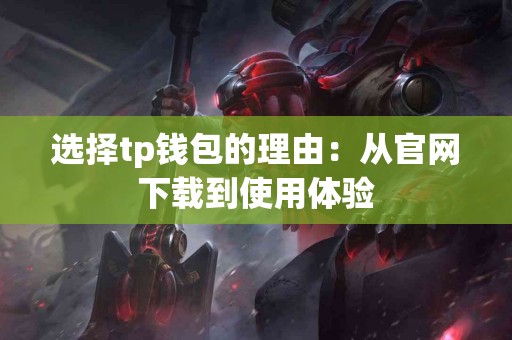 选择tp钱包的理由：从官网下载到使用体验