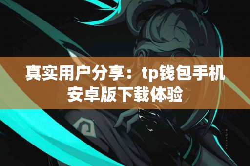 真实用户分享：tp钱包手机安卓版下载体验