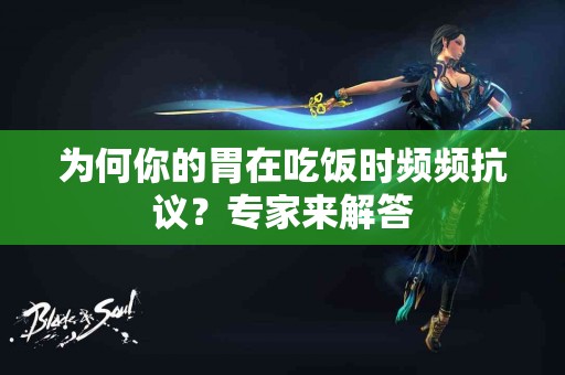 为何你的胃在吃饭时频频抗议？专家来解答