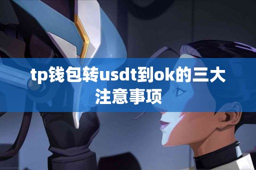 tp钱包转usdt到ok的三大注意事项