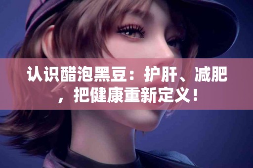 认识醋泡黑豆：护肝、减肥，把健康重新定义！