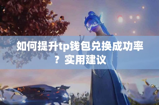 如何提升tp钱包兑换成功率？实用建议