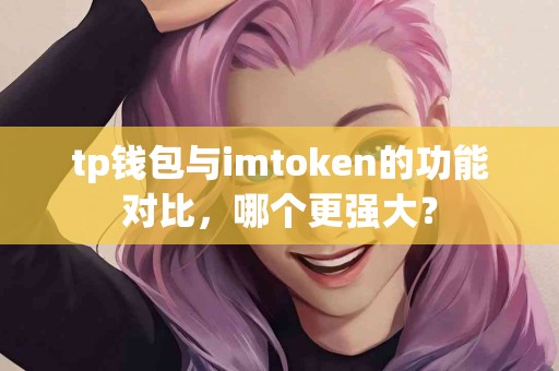 tp钱包与imtoken的功能对比，哪个更强大？