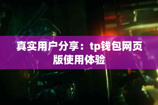 真实用户分享：tp钱包网页版使用体验