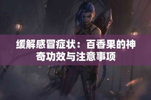 缓解感冒症状：百香果的神奇功效与注意事项