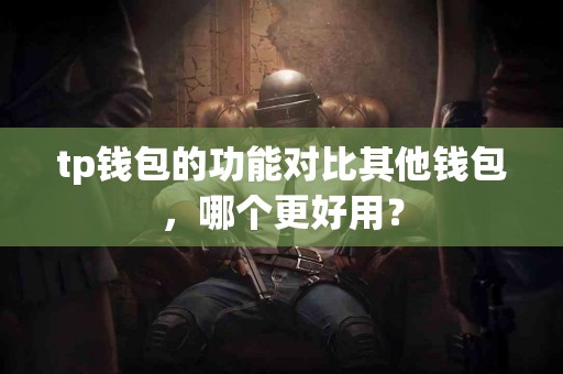 tp钱包的功能对比其他钱包，哪个更好用？
