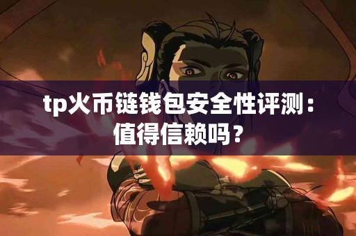 tp火币链钱包安全性评测：值得信赖吗？