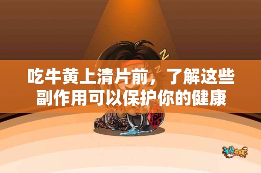 吃牛黄上清片前，了解这些副作用可以保护你的健康